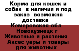 Корма для кошек и собак, в наличии и под заказ, возможна доставка. - Кемеровская обл., Новокузнецк г. Животные и растения » Аксесcуары и товары для животных   